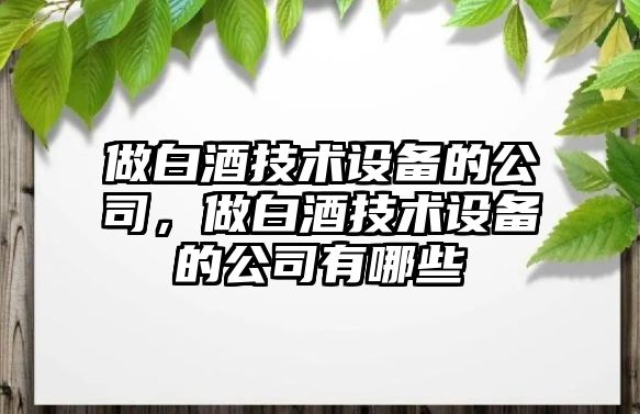 做白酒技術(shù)設備的公司，做白酒技術(shù)設備的公司有哪些