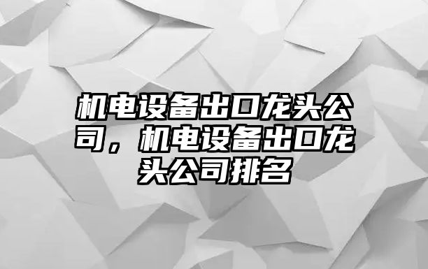 機電設備出口龍頭公司，機電設備出口龍頭公司排名