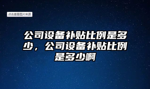公司設備補貼比例是多少，公司設備補貼比例是多少啊