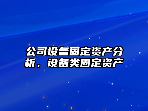 公司設備固定資產(chǎn)分析，設備類(lèi)固定資產(chǎn)