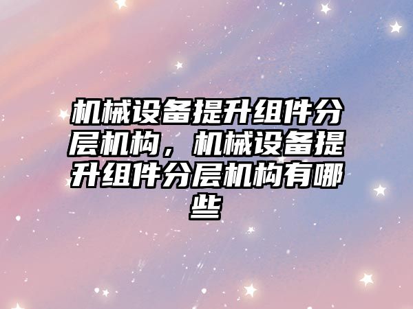 機械設備提升組件分層機構，機械設備提升組件分層機構有哪些