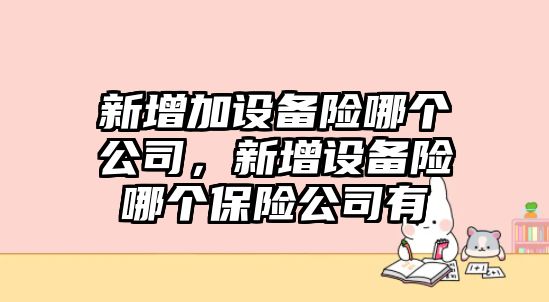 新增加設備險哪個(gè)公司，新增設備險哪個(gè)保險公司有