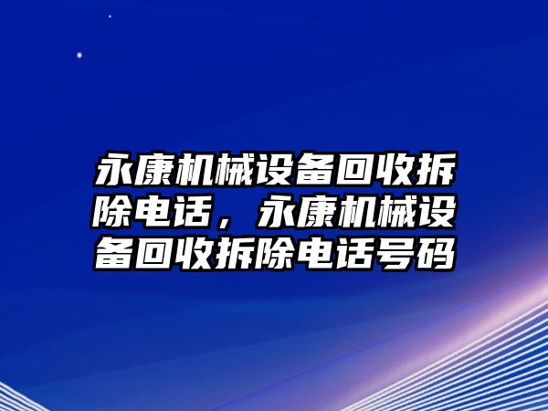 永康機械設備回收拆除電話(huà)，永康機械設備回收拆除電話(huà)號碼