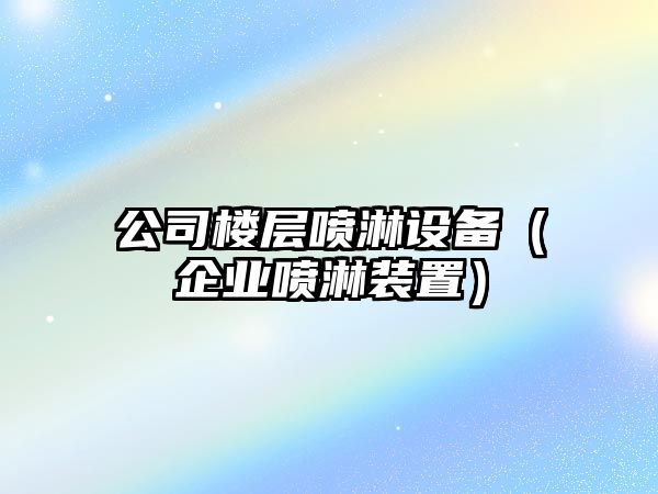 公司樓層噴淋設備（企業(yè)噴淋裝置）