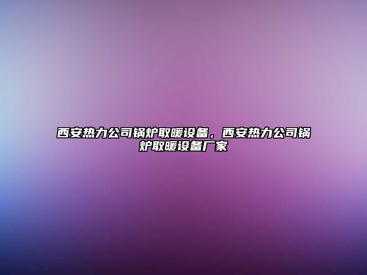 西安熱力公司鍋爐取暖設備，西安熱力公司鍋爐取暖設備廠(chǎng)家