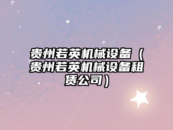 貴州若英機械設備（貴州若英機械設備租賃公司）
