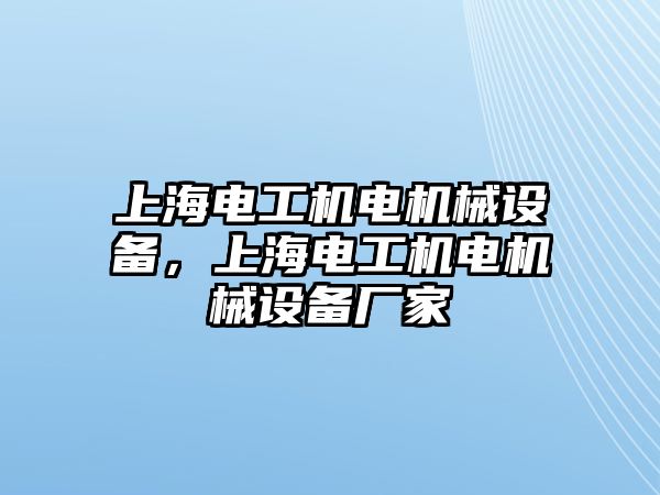 上海電工機電機械設備，上海電工機電機械設備廠(chǎng)家
