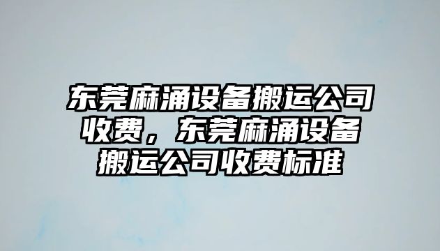 東莞麻涌設備搬運公司收費，東莞麻涌設備搬運公司收費標準