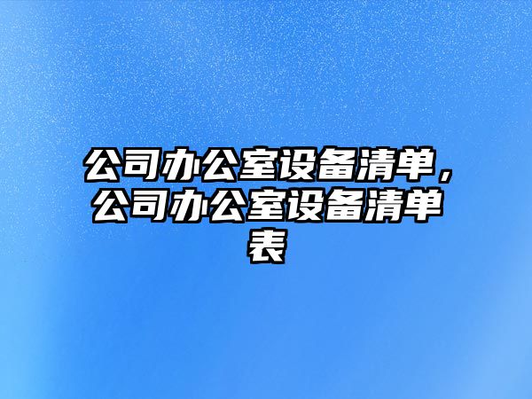公司辦公室設備清單，公司辦公室設備清單表