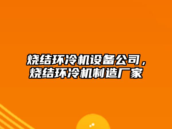 燒結環(huán)冷機設備公司，燒結環(huán)冷機制造廠(chǎng)家