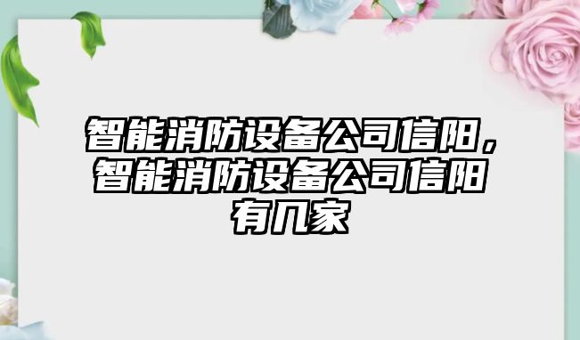 智能消防設備公司信陽(yáng)，智能消防設備公司信陽(yáng)有幾家