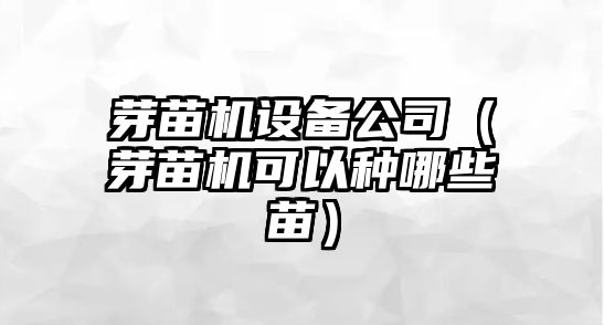 芽苗機設備公司（芽苗機可以種哪些苗）