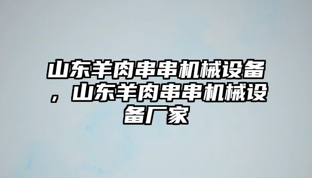 山東羊肉串串機械設備，山東羊肉串串機械設備廠(chǎng)家