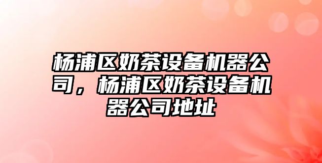 楊浦區奶茶設備機器公司，楊浦區奶茶設備機器公司地址