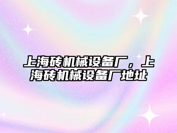 上海磚機械設備廠(chǎng)，上海磚機械設備廠(chǎng)地址