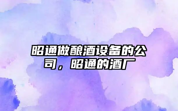 昭通做釀酒設備的公司，昭通的酒廠(chǎng)