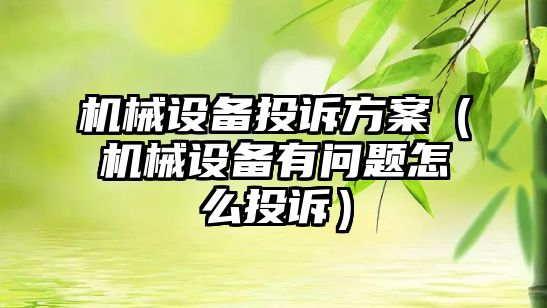機械設備投訴方案（機械設備有問(wèn)題怎么投訴）