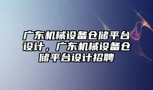 廣東機械設備倉儲平臺設計，廣東機械設備倉儲平臺設計招聘