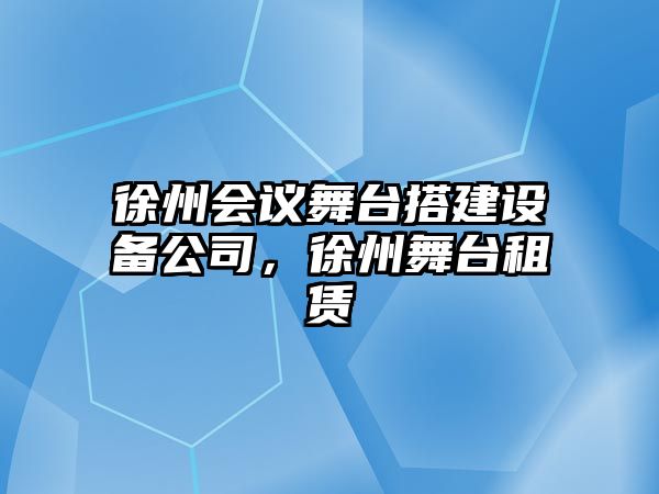 徐州會(huì )議舞臺搭建設備公司，徐州舞臺租賃