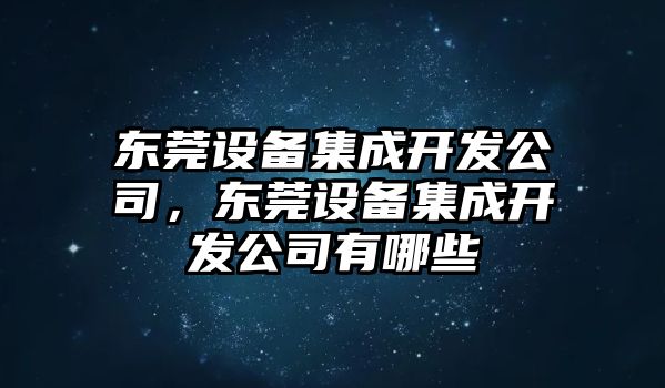東莞設備集成開(kāi)發(fā)公司，東莞設備集成開(kāi)發(fā)公司有哪些