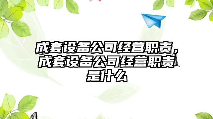 成套設備公司經(jīng)營(yíng)職責，成套設備公司經(jīng)營(yíng)職責是什么