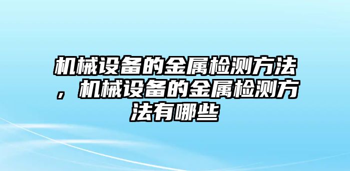 機械設備的金屬檢測方法，機械設備的金屬檢測方法有哪些