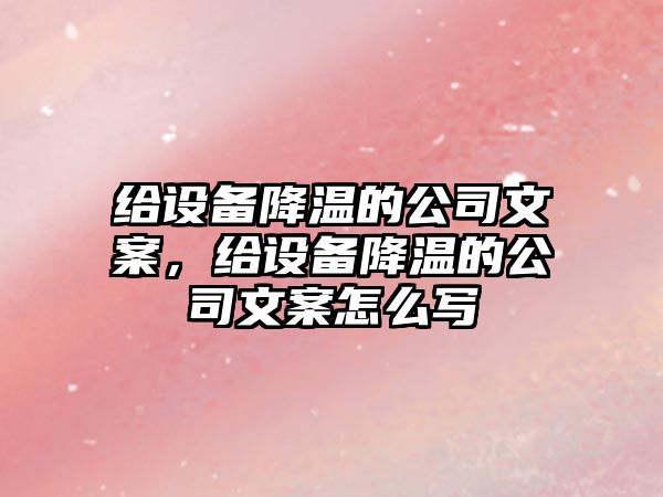 給設備降溫的公司文案，給設備降溫的公司文案怎么寫(xiě)
