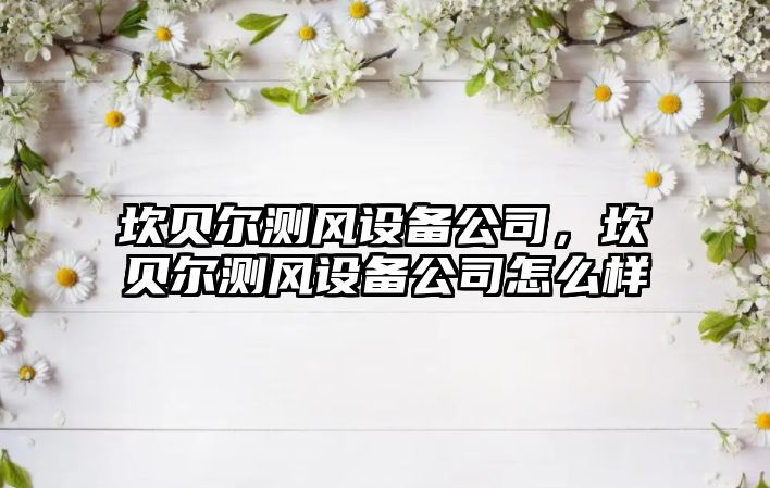坎貝爾測風(fēng)設備公司，坎貝爾測風(fēng)設備公司怎么樣