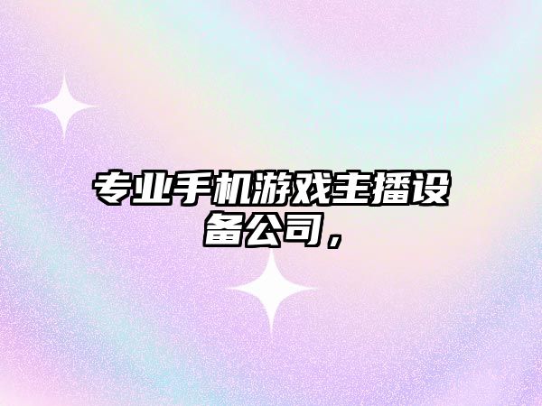 專(zhuān)業(yè)手機游戲主播設備公司，
