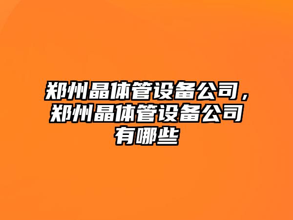 鄭州晶體管設備公司，鄭州晶體管設備公司有哪些