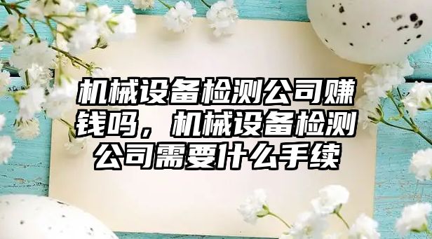 機械設備檢測公司賺錢(qián)嗎，機械設備檢測公司需要什么手續