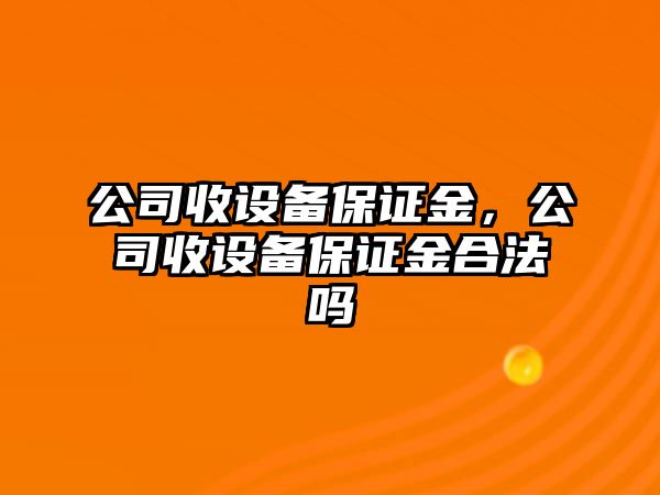 公司收設備保證金，公司收設備保證金合法嗎