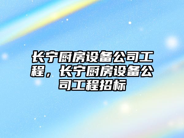 長(cháng)寧廚房設備公司工程，長(cháng)寧廚房設備公司工程招標