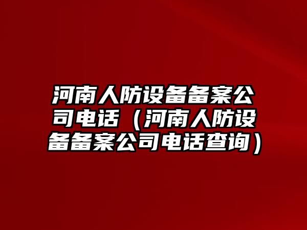 河南人防設備備案公司電話(huà)（河南人防設備備案公司電話(huà)查詢(xún)）