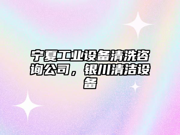 寧夏工業(yè)設備清洗咨詢(xún)公司，銀川清潔設備