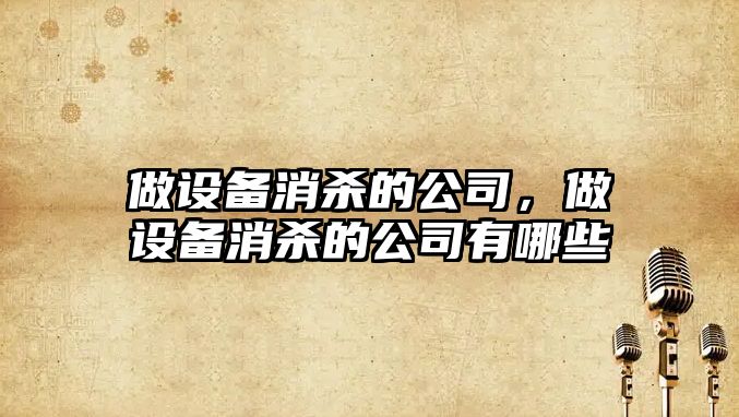 做設備消殺的公司，做設備消殺的公司有哪些