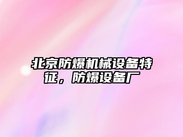 北京防爆機械設備特征，防爆設備廠(chǎng)