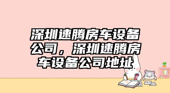深圳速騰房車(chē)設備公司，深圳速騰房車(chē)設備公司地址