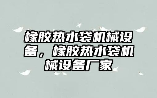 橡膠熱水袋機械設備，橡膠熱水袋機械設備廠(chǎng)家