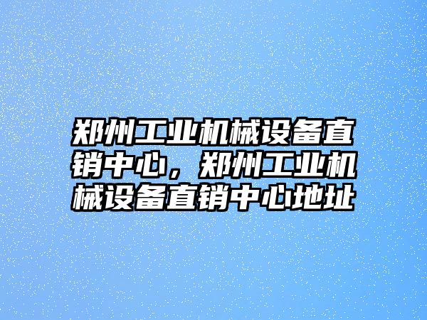 鄭州工業(yè)機械設備直銷(xiāo)中心，鄭州工業(yè)機械設備直銷(xiāo)中心地址