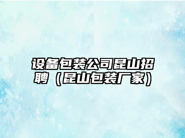 設備包裝公司昆山招聘（昆山包裝廠(chǎng)家）