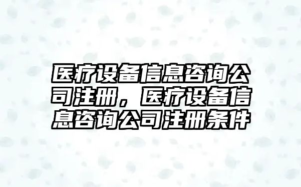 醫療設備信息咨詢(xún)公司注冊，醫療設備信息咨詢(xún)公司注冊條件