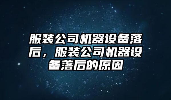 服裝公司機器設備落后，服裝公司機器設備落后的原因