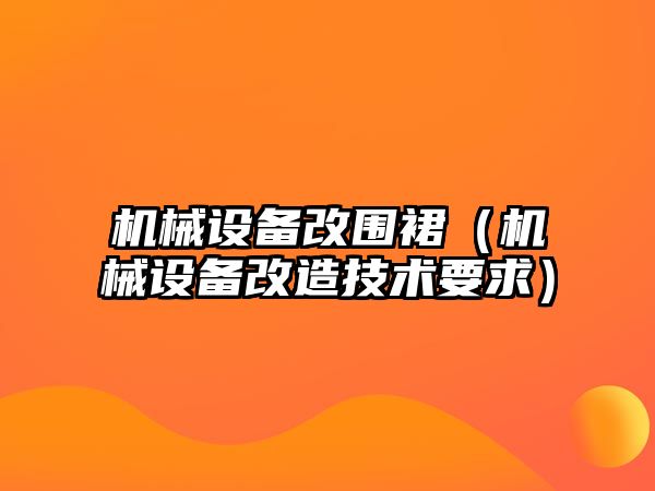 機械設備改圍裙（機械設備改造技術(shù)要求）