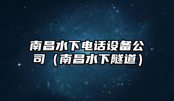 南昌水下電話(huà)設備公司（南昌水下隧道）