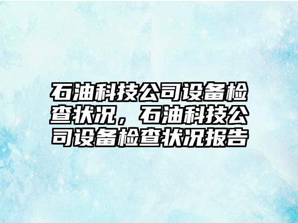 石油科技公司設備檢查狀況，石油科技公司設備檢查狀況報告