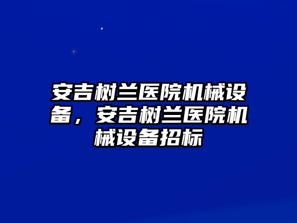 安吉樹(shù)蘭醫院機械設備，安吉樹(shù)蘭醫院機械設備招標