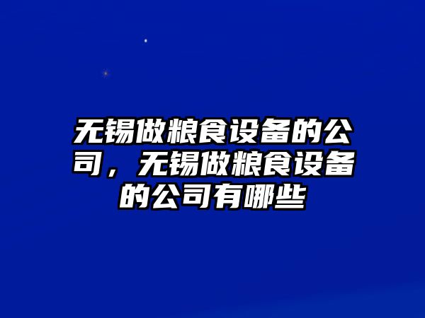 無(wú)錫做糧食設備的公司，無(wú)錫做糧食設備的公司有哪些