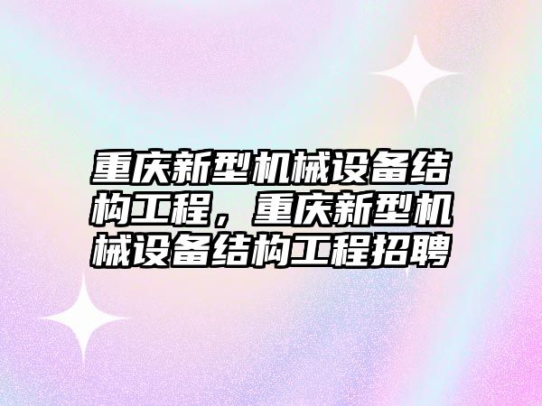 重慶新型機械設備結構工程，重慶新型機械設備結構工程招聘