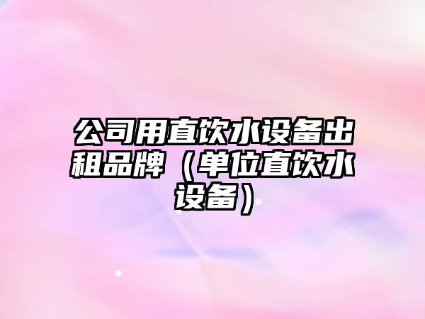 公司用直飲水設備出租品牌（單位直飲水設備）